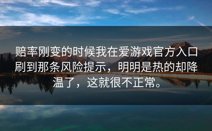 赔率刚变的时候我在爱游戏官方入口刷到那条风险提示，明明是热的却降温了，这就很不正常。