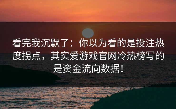 看完我沉默了：你以为看的是投注热度拐点，其实爱游戏官网冷热榜写的是资金流向数据！