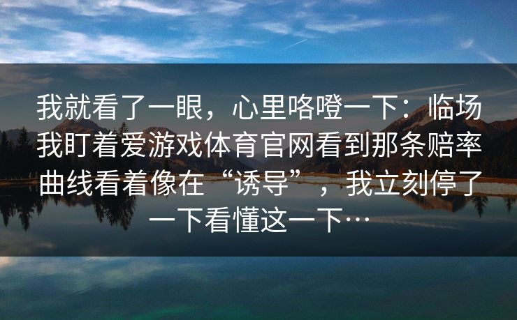 我就看了一眼，心里咯噔一下：临场我盯着爱游戏体育官网看到那条赔率曲线看着像在“诱导”，我立刻停了一下看懂这一下…
