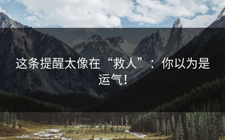 这条提醒太像在“救人”：你以为是运气！