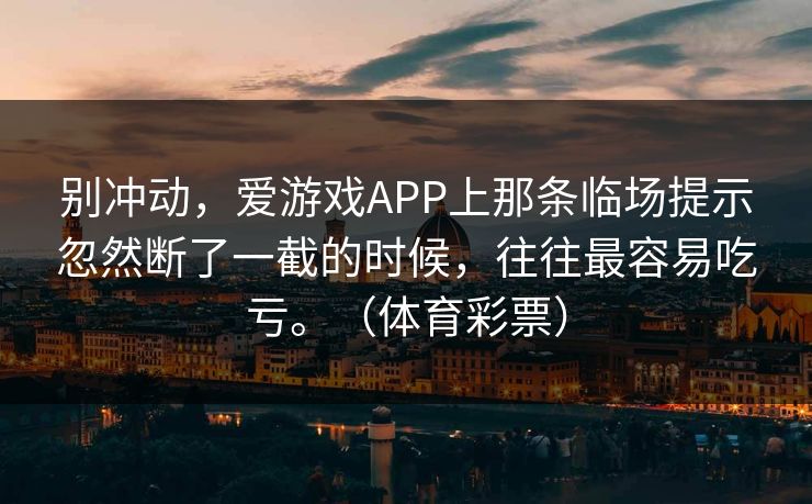 别冲动，爱游戏APP上那条临场提示忽然断了一截的时候，往往最容易吃亏。（体育彩票）