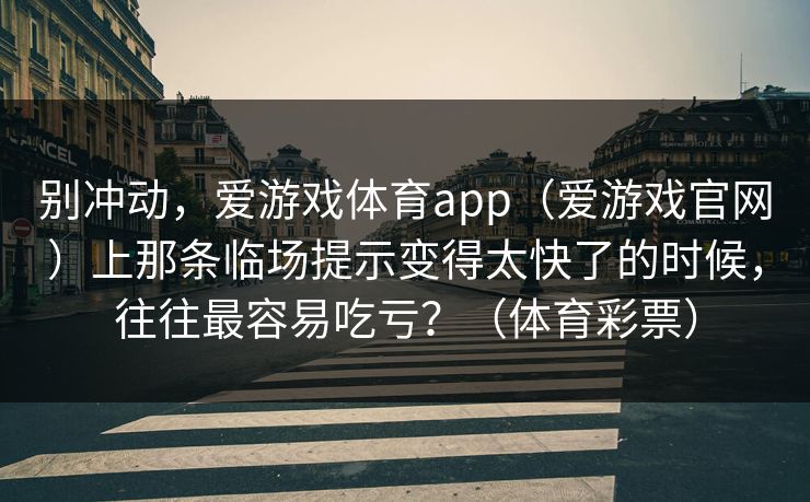 别冲动，爱游戏体育app（爱游戏官网）上那条临场提示变得太快了的时候，往往最容易吃亏？（体育彩票）