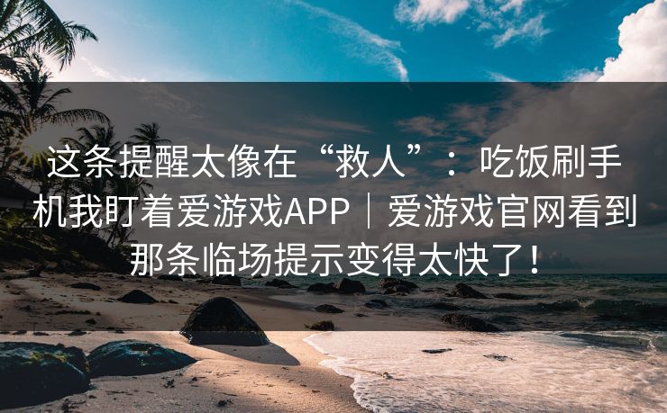 这条提醒太像在“救人”：吃饭刷手机我盯着爱游戏APP｜爱游戏官网看到那条临场提示变得太快了！