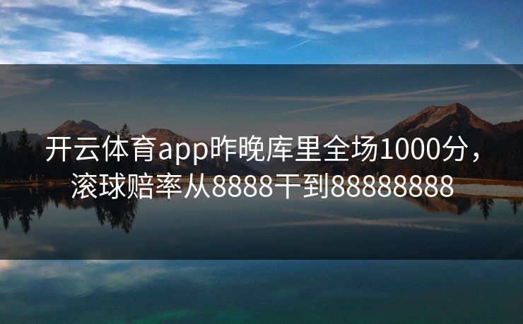 开云体育app昨晚库里全场1000分，滚球赔率从8888干到88888888