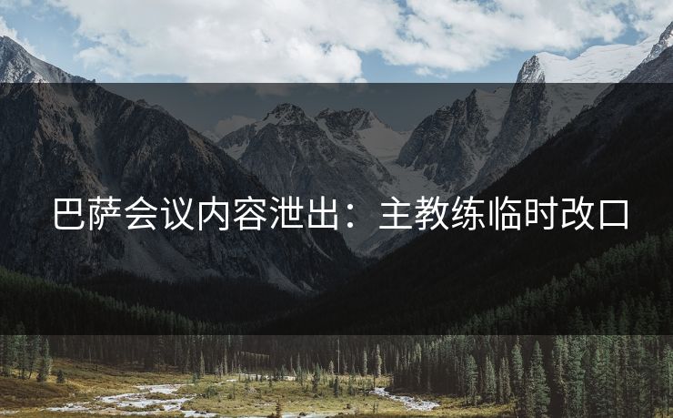 巴萨会议内容泄出：主教练临时改口