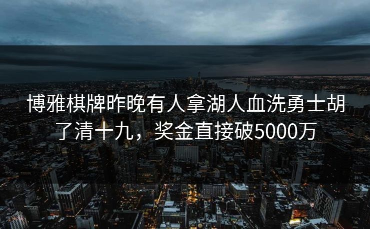 博雅棋牌昨晚有人拿湖人血洗勇士胡了清十九，奖金直接破5000万