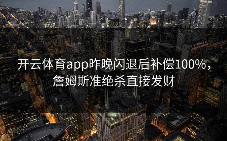 开云体育app昨晚闪退后补偿100%，詹姆斯准绝杀直接发财