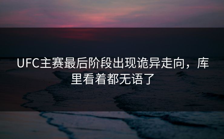 UFC主赛最后阶段出现诡异走向，库里看着都无语了