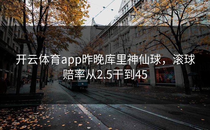 开云体育app昨晚库里神仙球，滚球赔率从2.5干到45