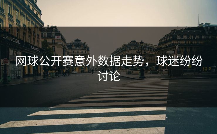 网球公开赛意外数据走势,球迷纷纷讨论