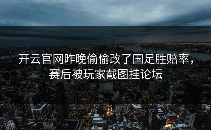 开云官网昨晚偷偷改了国足胜赔率，赛后被玩家截图挂论坛