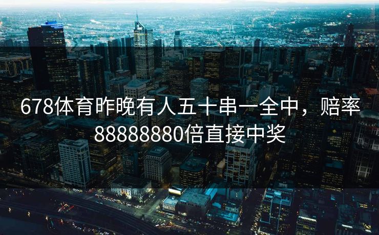 678体育昨晚有人五十串一全中，赔率88888880倍直接中奖