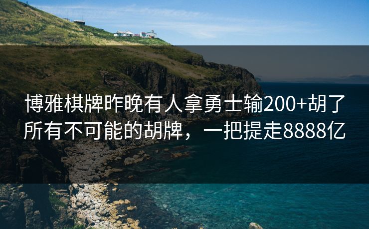 博雅棋牌昨晚有人拿勇士输200+胡了所有不可能的胡牌，一把提走8888亿