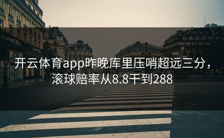 开云体育app昨晚库里压哨超远三分，滚球赔率从8.8干到288