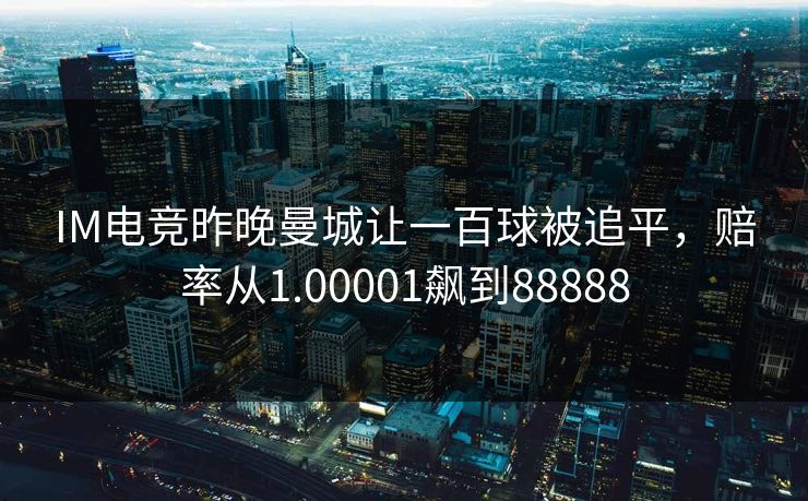 IM电竞昨晚曼城让一百球被追平，赔率从1.00001飙到88888