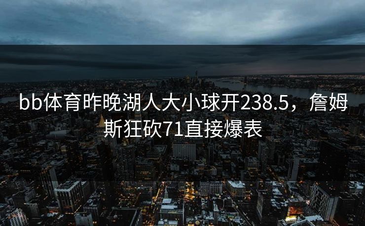 bb体育昨晚湖人大小球开238.5，詹姆斯狂砍71直接爆表