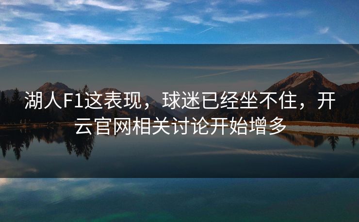 湖人F1这表现，球迷已经坐不住，开云官网相关讨论开始增多