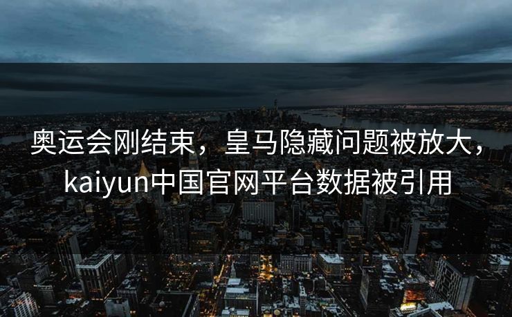 奥运会刚结束，皇马隐藏问题被放大，kaiyun中国官网平台数据被引用