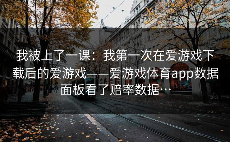 我被上了一课：我第一次在爱游戏下载后的爱游戏——爱游戏体育app数据面板看了赔率数据…