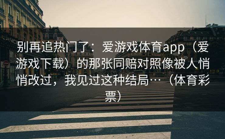 别再追热门了：爱游戏体育app（爱游戏下载）的那张同赔对照像被人悄悄改过，我见过这种结局…（体育彩票）