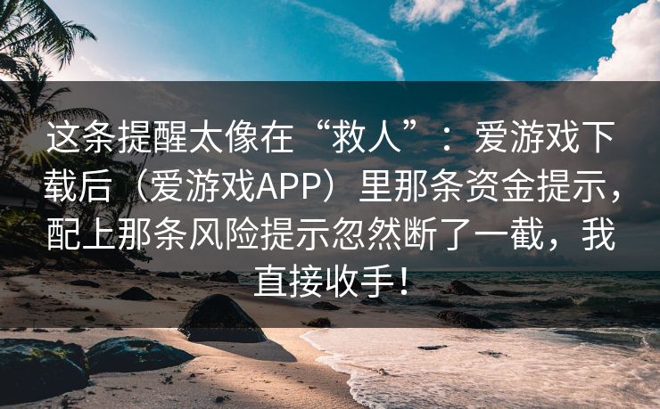 这条提醒太像在“救人”：爱游戏下载后（爱游戏APP）里那条资金提示，配上那条风险提示忽然断了一截，我直接收手！