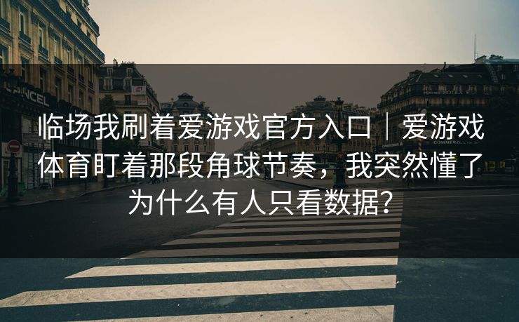 临场我刷着爱游戏官方入口｜爱游戏体育盯着那段角球节奏，我突然懂了为什么有人只看数据？