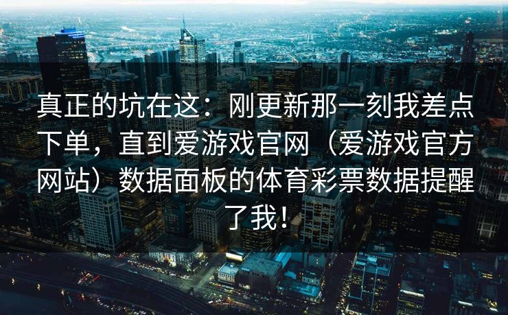 真正的坑在这：刚更新那一刻我差点下单，直到爱游戏官网（爱游戏官方网站）数据面板的体育彩票数据提醒了我！