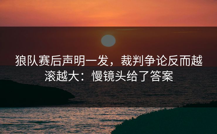 狼队赛后声明一发，裁判争论反而越滚越大：慢镜头给了答案