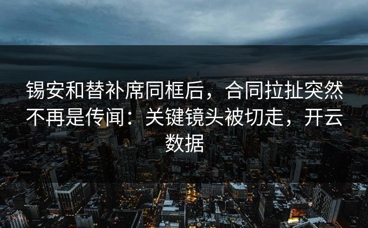 锡安和替补席同框后，合同拉扯突然不再是传闻：关键镜头被切走，开云数据