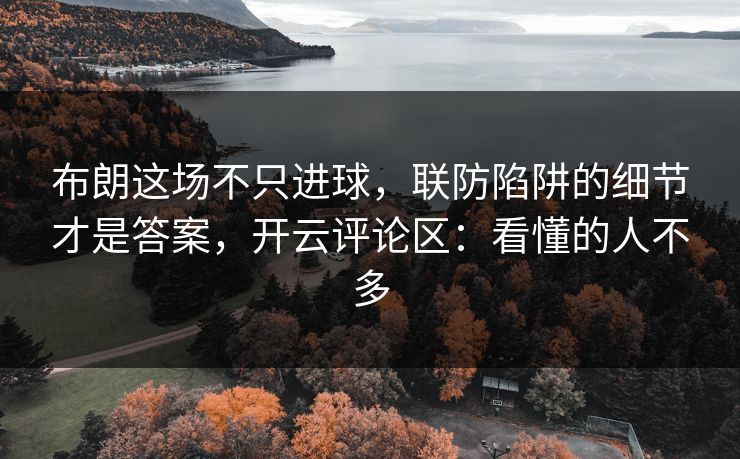 布朗这场不只进球，联防陷阱的细节才是答案，开云评论区：看懂的人不多