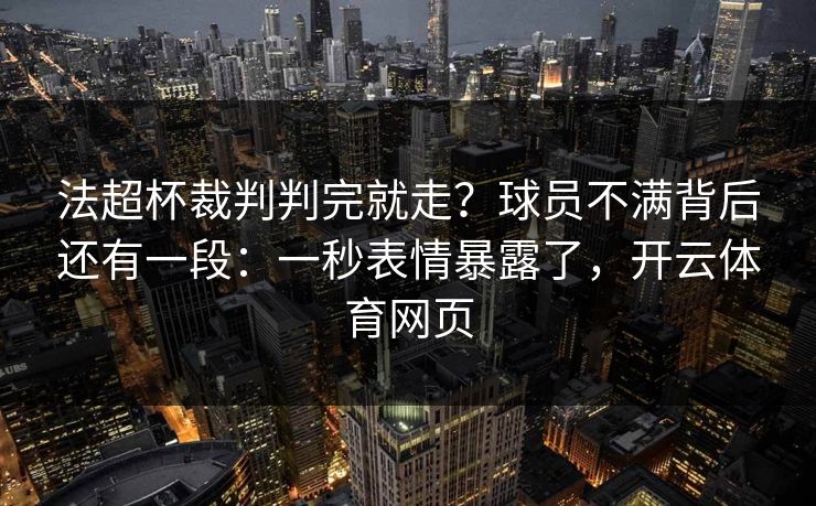 法超杯裁判判完就走？球员不满背后还有一段：一秒表情暴露了，开云体育网页