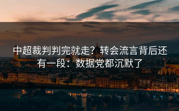 中超裁判判完就走？转会流言背后还有一段：数据党都沉默了