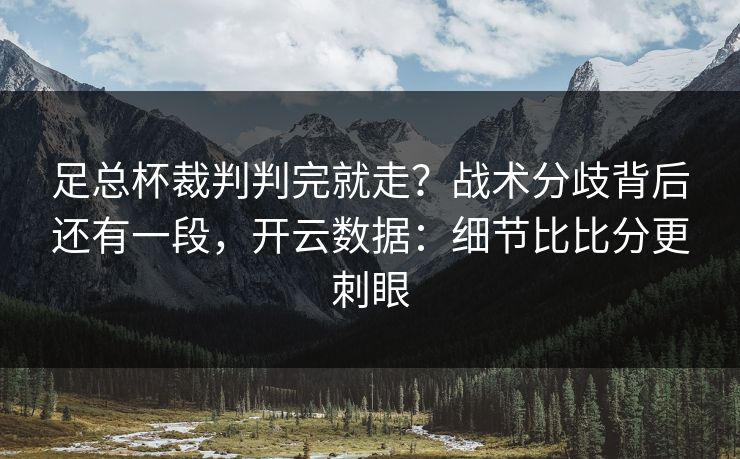 足总杯裁判判完就走？战术分歧背后还有一段，开云数据：细节比比分更刺眼